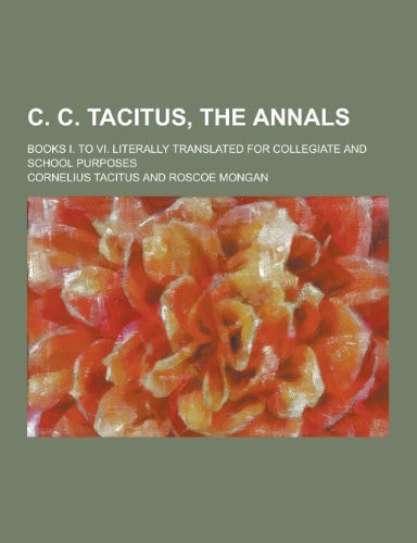 C. C. Tacitus, the Annals Books I. to Vi. Literally Translated for Collegiate and School Purposes