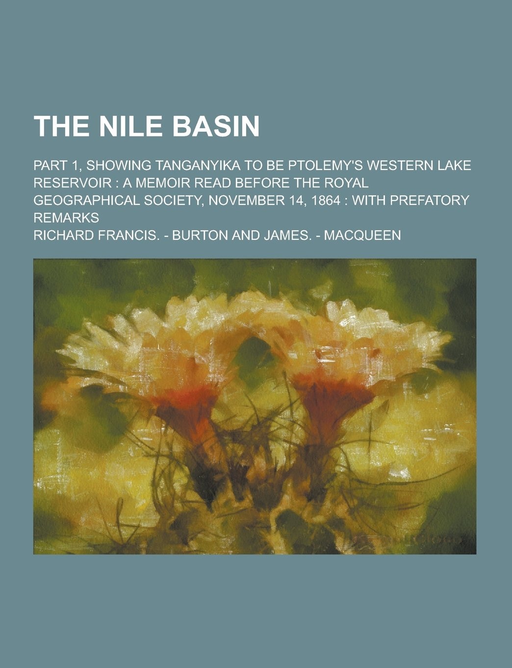 The Nile Basin; Part 1, Showing Tanganyika to Be Ptolemy's Western Lake Reservoir A Memoir Read Before the Royal Geographical Society, November 14,