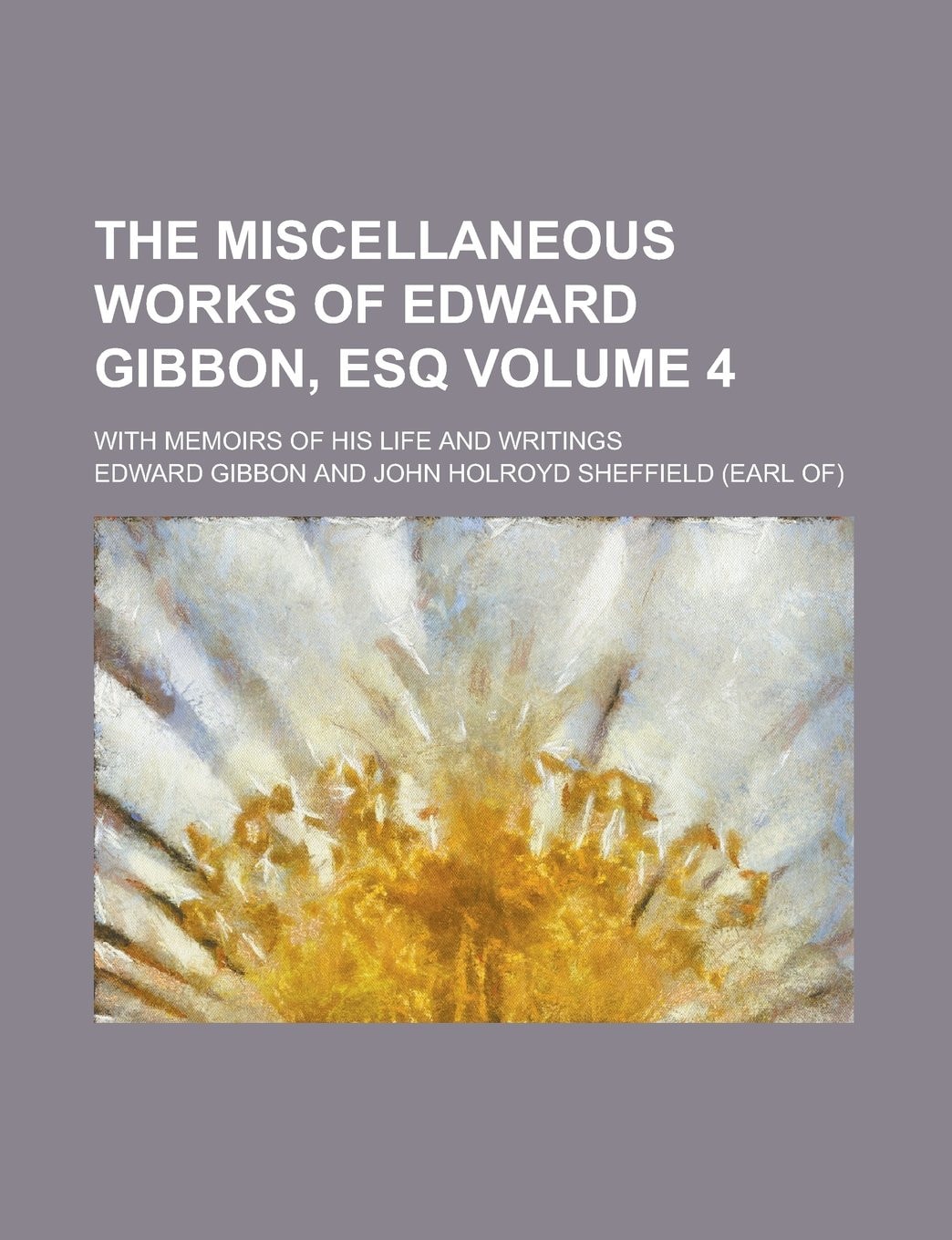The Miscellaneous Works of Edward Gibbon, Esq: With Memoirs of His Life and Writings