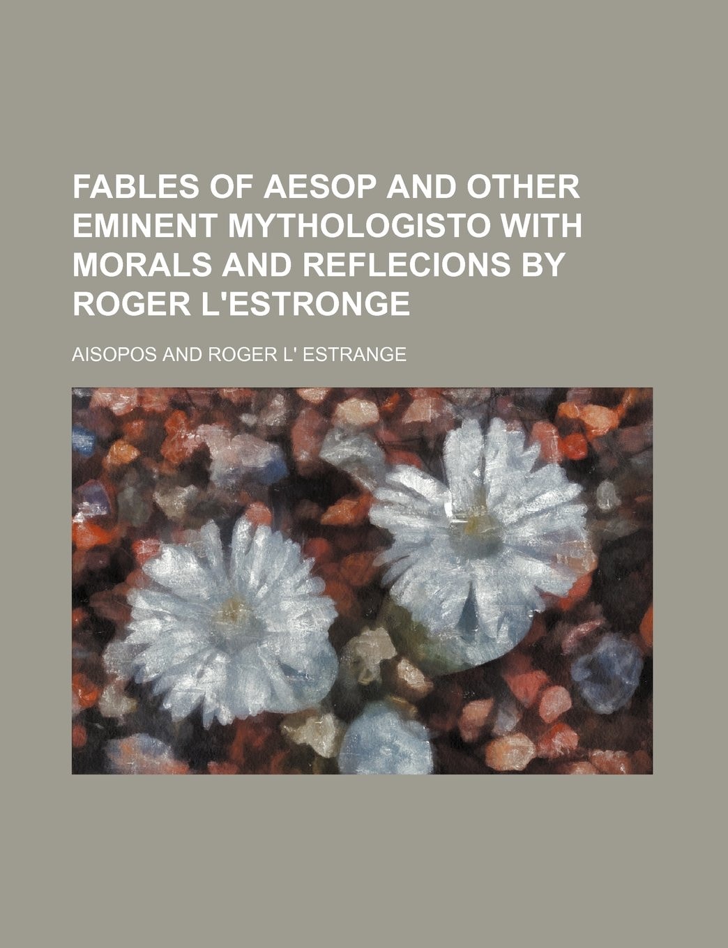 Fables of Aesop and other eminent mythologisto with morals and reflecions by Roger L'Estronge