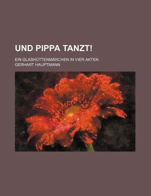 Und Pippa Tanzt!; ein Glash�ttenm�rchen in Vier Akten