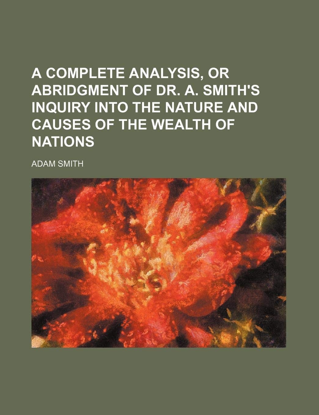 A Complete Analysis, Or Abridgment Of Dr. A. Smith's Inquiry Into The Nature And Causes Of The Wealth Of Nations