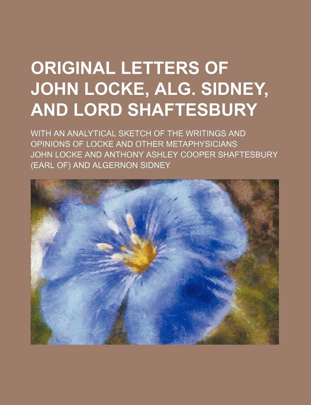 Original letters of John Locke, Alg. Sidney, and Lord Shaftesbury; with an analytical sketch of the writings and opinions of Locke and other metaphysicians