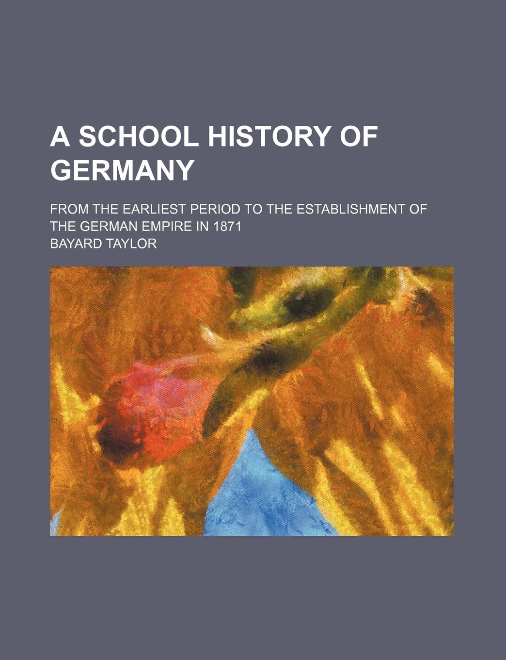 A School History Of Germany: From The Earliest Period To The Establishment Of The German Empire In 1871 (1884)