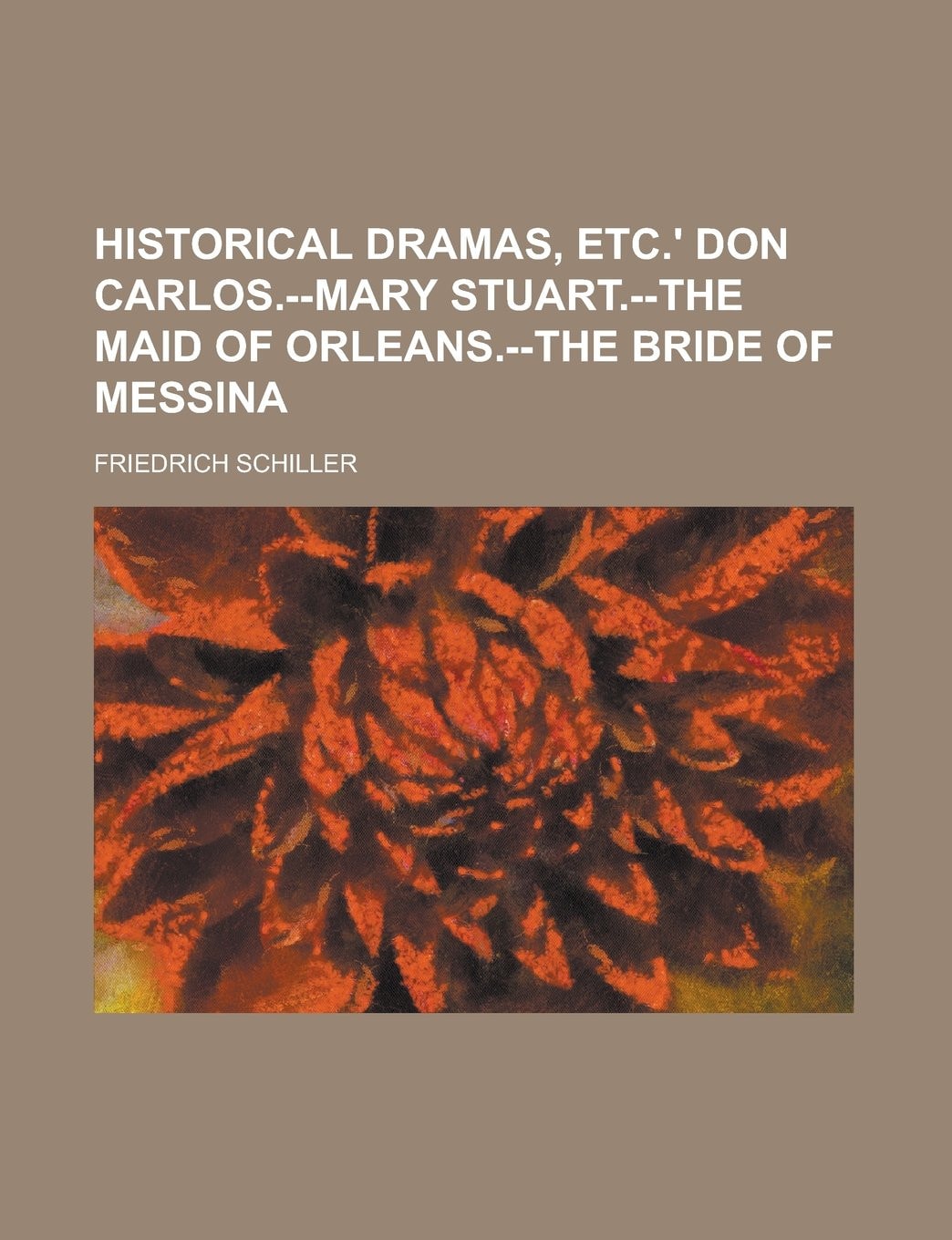 Historical Dramas, Etc.' Don Carlos.--Mary Stuart.--The Maid of Orleans.--The Bride of Messina