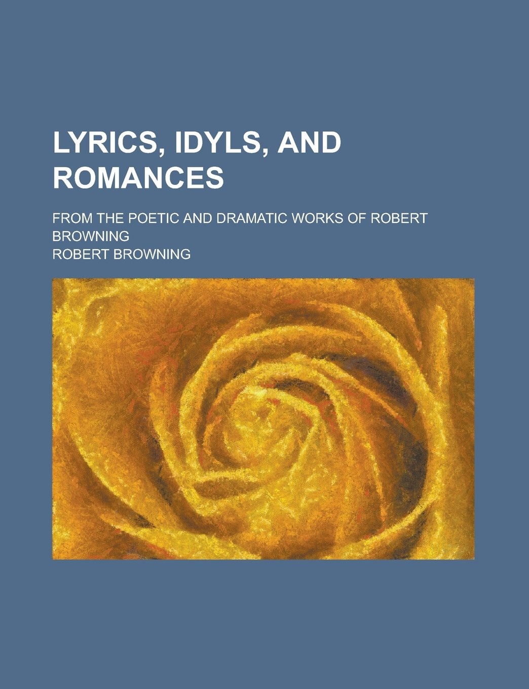 Lyrics, Idyls And Romances From The Poetic And Dramatic Works Of Robert Browning