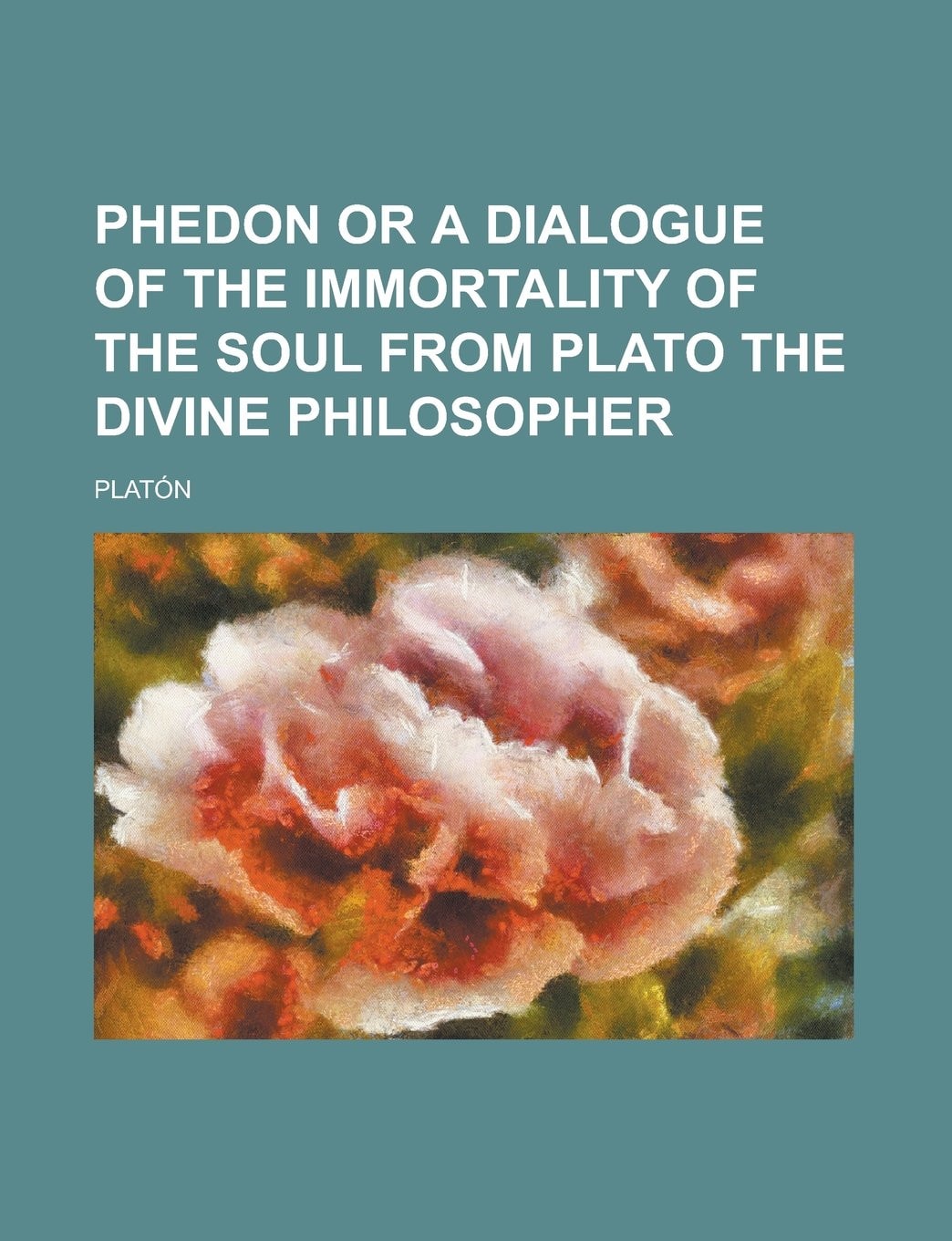 Phedon Or a Dialogue of the Immortality of the Soul from Plato the Divine Philosopher