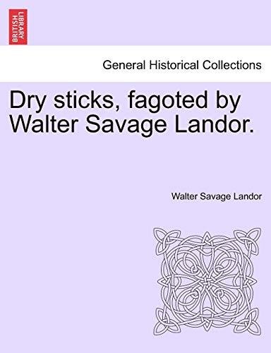 Dry sticks, fagoted by Walter Savage Landor
