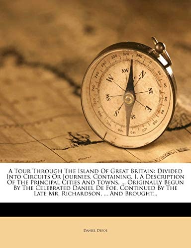 A Tour Through The Island Of Great Britain: Divided Into Circuits Or Journies. Containing, I. A Description Of The Principal Cities And Towns, ... ... The Late Mr. Richardson, ... And Brought