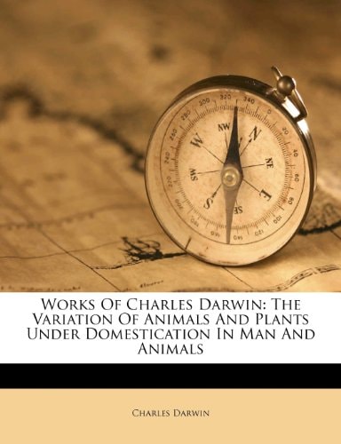 Works Of Charles Darwin: The Variation Of Animals And Plants Under Domestication In Man And Animals
