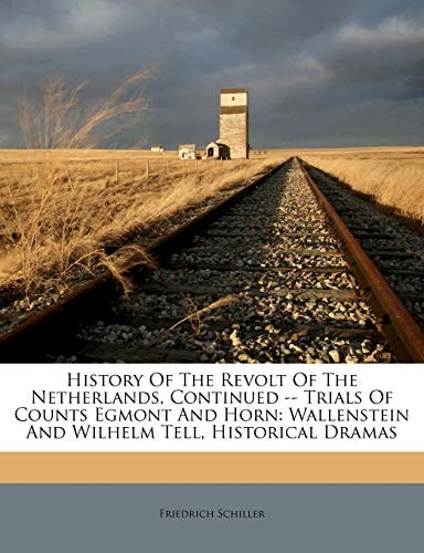 History Of The Revolt Of The Netherlands, Continued -- Trials Of Counts Egmont And Horn: Wallenstein And Wilhelm Tell, Historical Dramas
