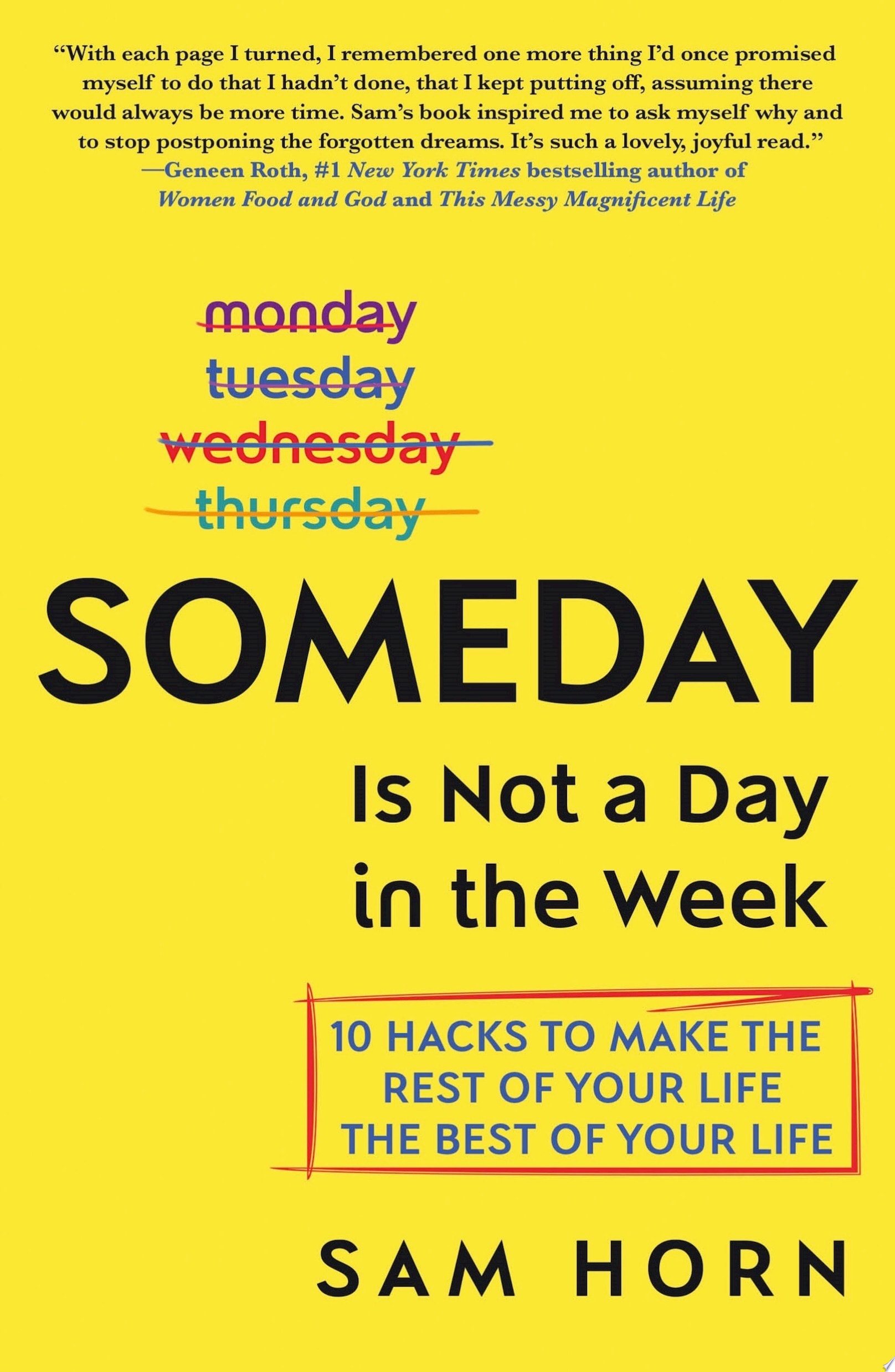 Someday Is Not a Day in the Week 10 Hacks to Make the Rest of Your Life the Best of Your Life