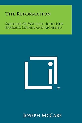 The Reformation Sketches of Wycliffe, John Hus, Erasmus, Luther and Richelieu