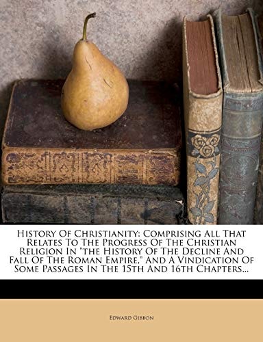 History Of Christianity: Comprising All That Relates To The Progress Of The Christian Religion In "the History Of The Decline And Fall Of The Roman ... Passages In The 15th And 16th Chapters