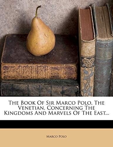 The Book Of Sir Marco Polo, The Venetian, Concerning The Kingdoms And Marvels Of The East