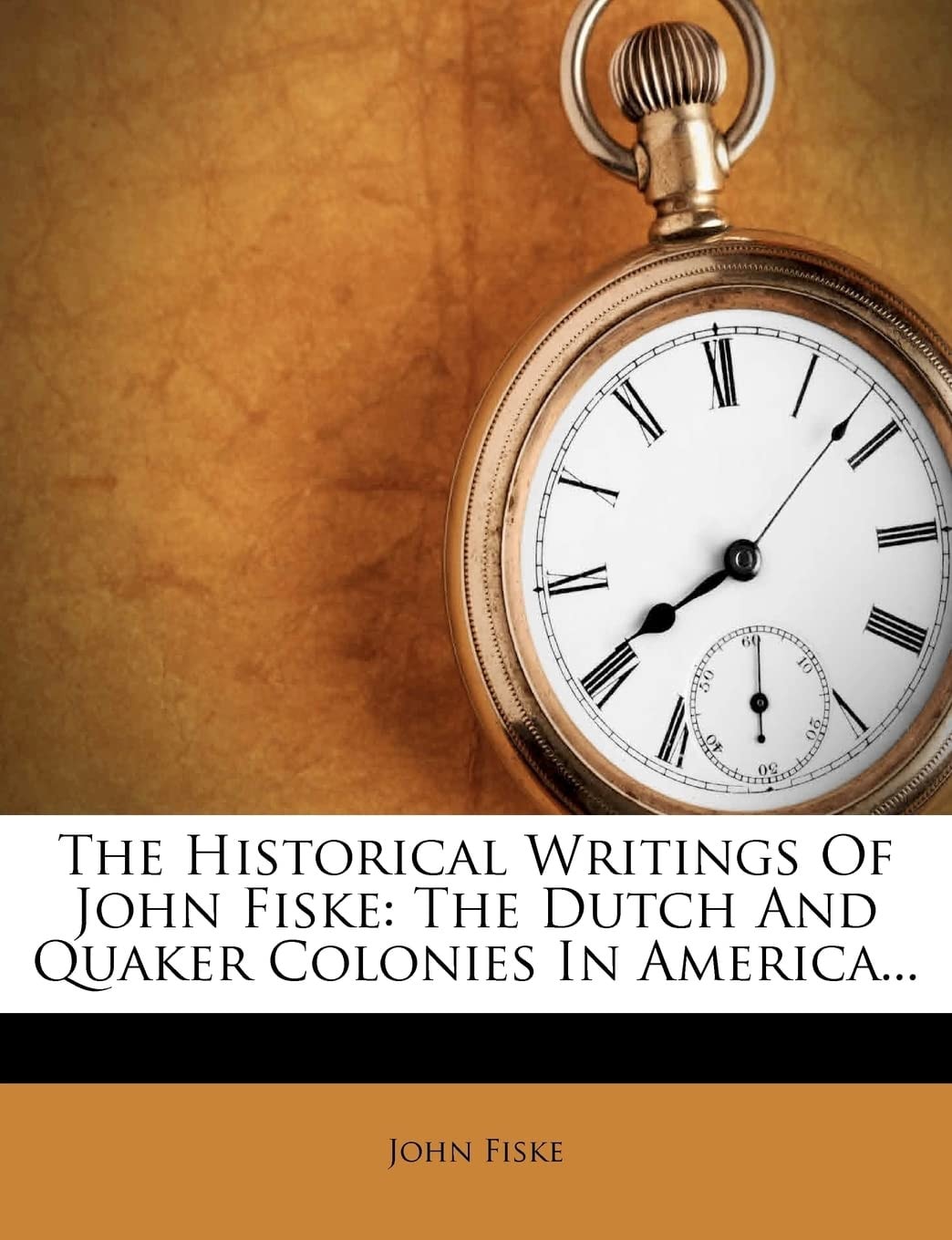 The Historical Writings Of John Fiske: The Dutch And Quaker Colonies In America