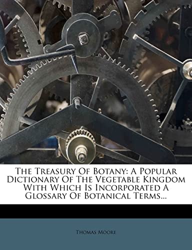 The Treasury of Botany: A Popular Dictionary of the Vegetable Kingdom with Which Is Incorporated a Glossary of Botanical Terms