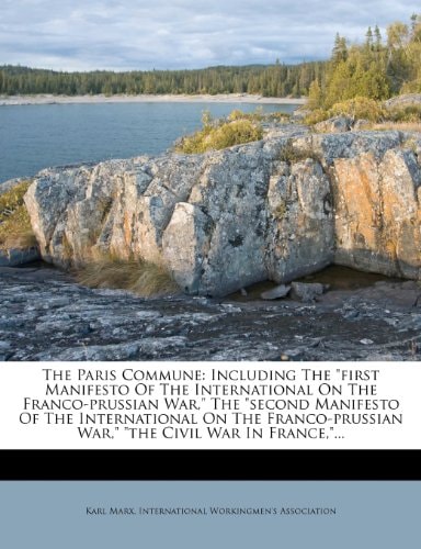 The Paris Commune: Including The "first Manifesto Of The International On The Franco-prussian War," The "second Manifesto Of The International On The ... War," "the Civil War In France,"