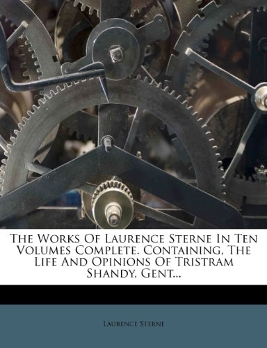 The Works Of Laurence Sterne In Ten Volumes Complete. Containing, The Life And Opinions Of Tristram Shandy, Gent