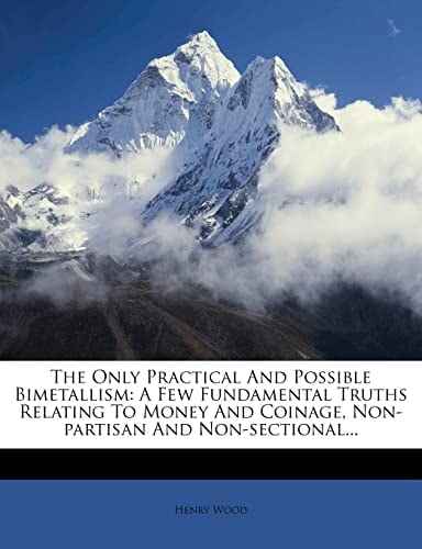 The Only Practical And Possible Bimetallism: A Few Fundamental Truths Relating To Money And Coinage, Non-partisan And Non-sectional