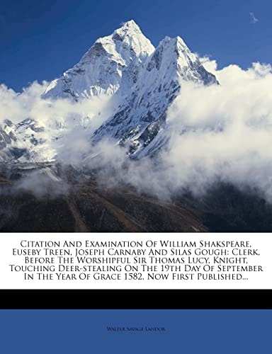 Citation And Examination Of William Shakspeare, Euseby Treen, Joseph Carnaby And Silas Gough: Clerk, Before The Worshipful Sir Thomas Lucy, Knight, ... Year Of Grace 1582, Now First Published