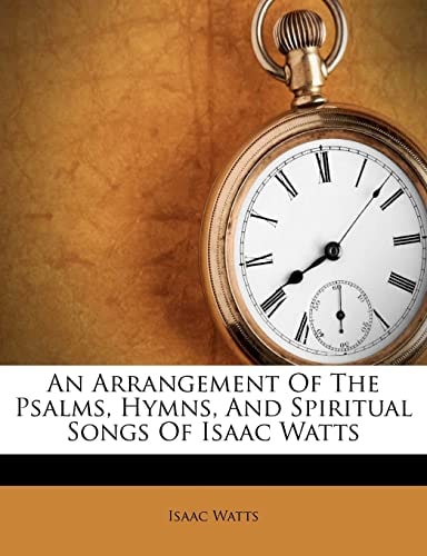 An arrangement of the psalms, hymns, and spiritual songs of Isaac Watts