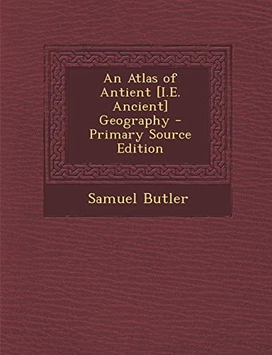 An Atlas of Antient [I.E. Ancient] Geography - Primary Source Edition