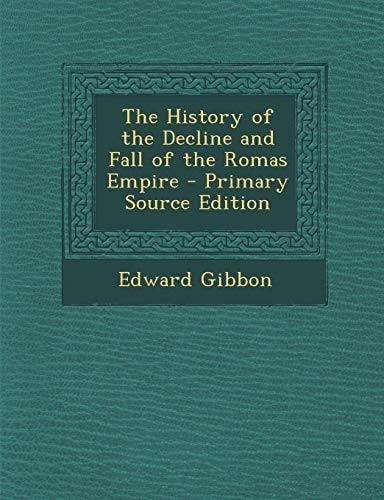The History of the Decline and Fall of the Romas Empire - Primary Source Edition