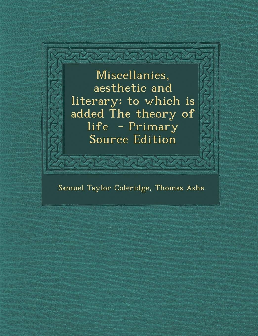 Miscellanies, Aesthetic And Literary To Which Is Added The Theory Of Life