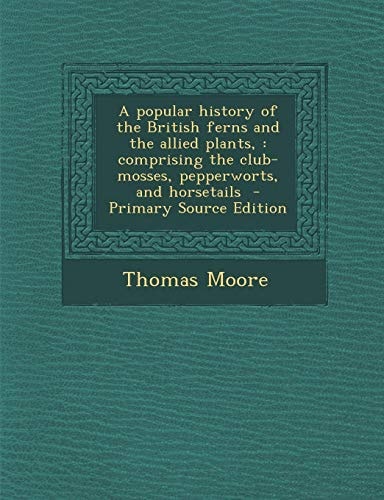 A popular history of the British ferns and the allied plants,: comprising the club-mosses, pepperworts, and horsetails