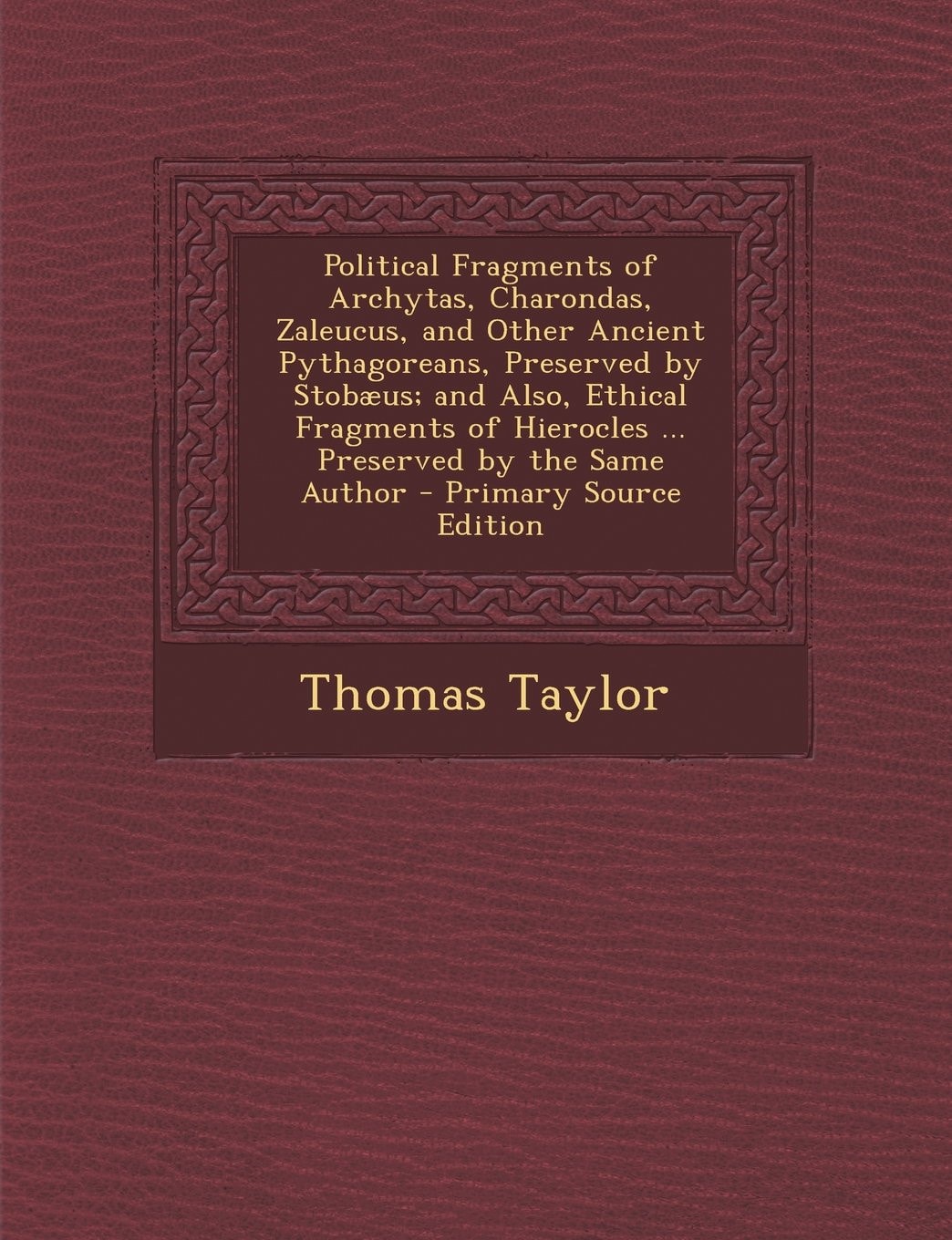 Political Fragments of Archytas, Charondas, Zaleucus, and Other Ancient Pythagoreans, Preserved by Stobæus; and Also, Ethical Fragments of Hierocles ... Preserved by the Same Author