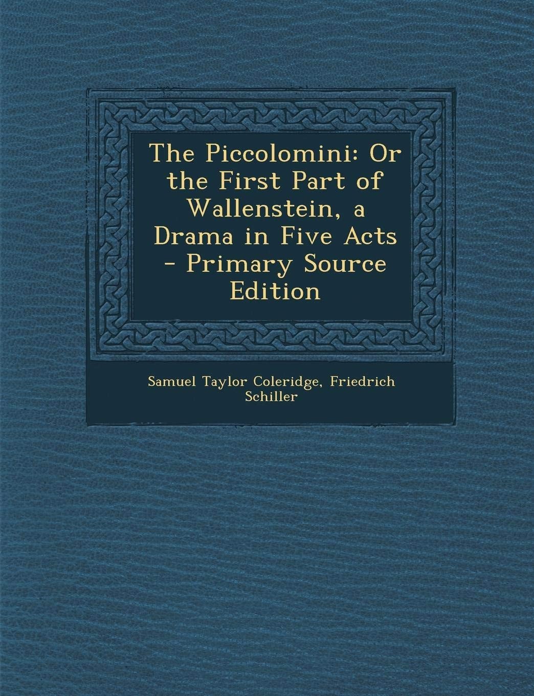 The Piccolomini: Or the First Part of Wallenstein, a Drama in Five Acts