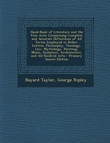 Hand-Book of Literature and the Fine Arts: Comprising Complete and Accurate Definitions of All Terms Employed in Belles-Lettres, Philosophy, Theology, ... Sculpture, Architecture, and All Kindred Arts