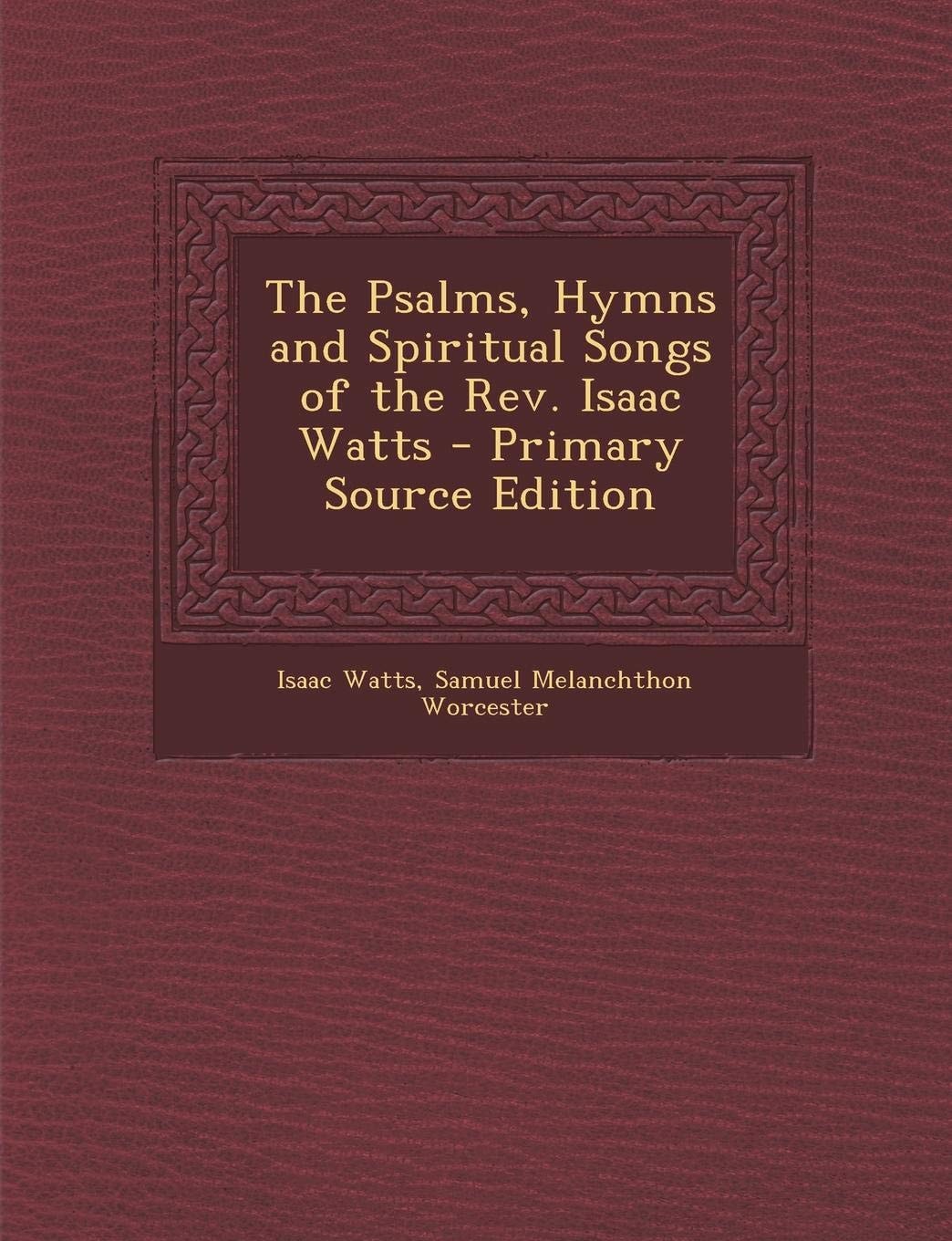The Psalms, Hymns and Spiritual Songs of the Rev. Isaac Watts