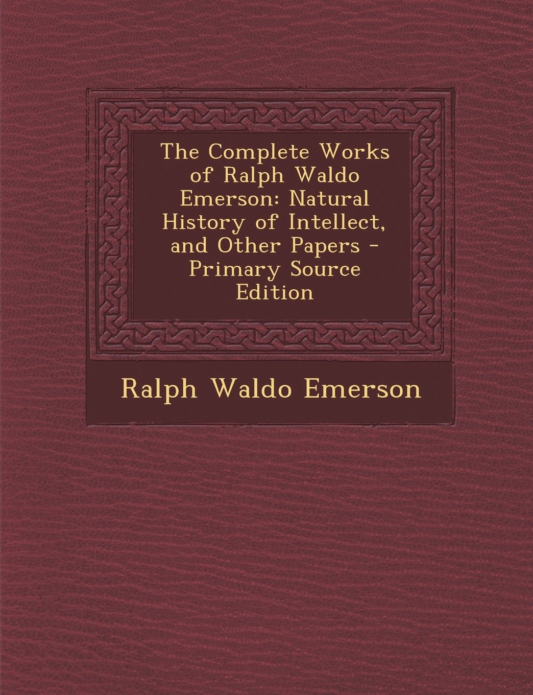 The Complete Works of Ralph Waldo Emerson: Natural History of Intellect, and Other Papers