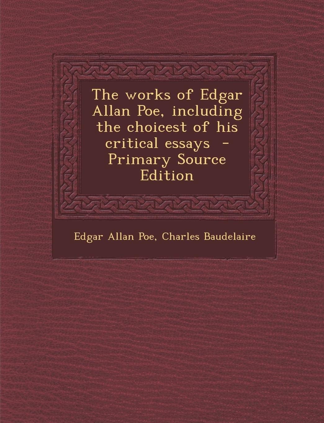 The works of Edgar Allan Poe, including the choicest of his critical essays