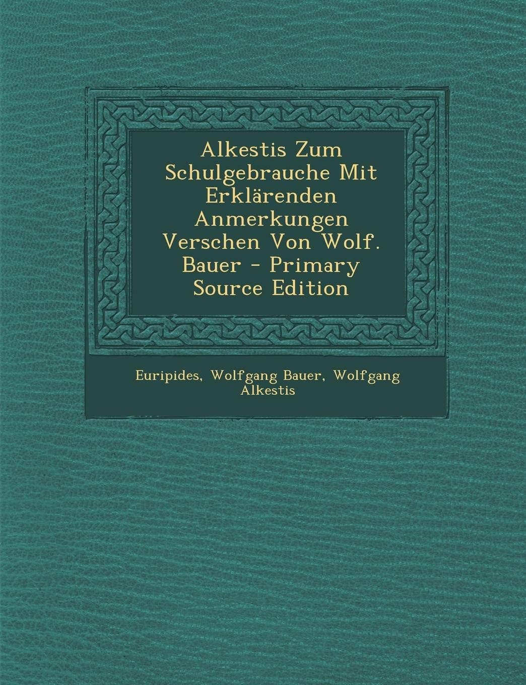 Alkestis Zum Schulgebrauche Mit Erklarenden Anmerkungen Verschen Von Wolf. Bauer - Primary Source Edition
