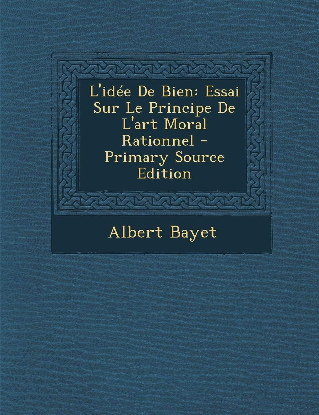 L' Idee de Bien Essai Sur Le Principe de L'Art Moral Rationnel - Primary Source Edition