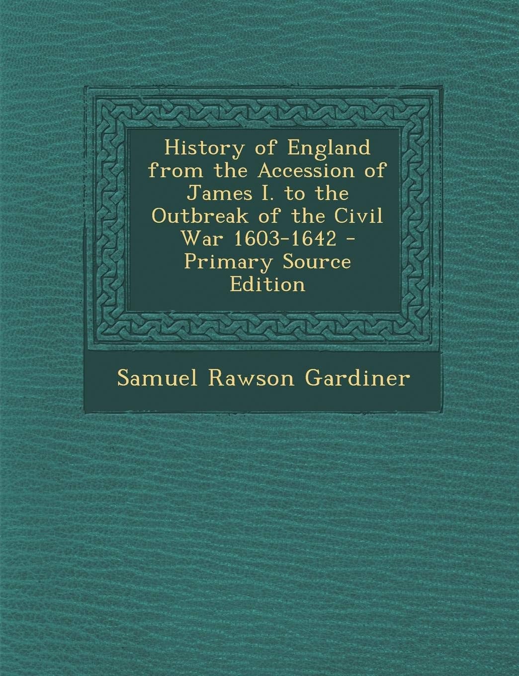 History of England from the Accession of James I. to the Outbreak of the Civil War 1603-1642 - Primary Source Edition
