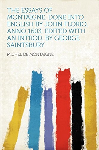 The Essays of Montaigne. Done Into English by John Florio, Anno 1603. Edited with an Introd. by George Saintsbury
