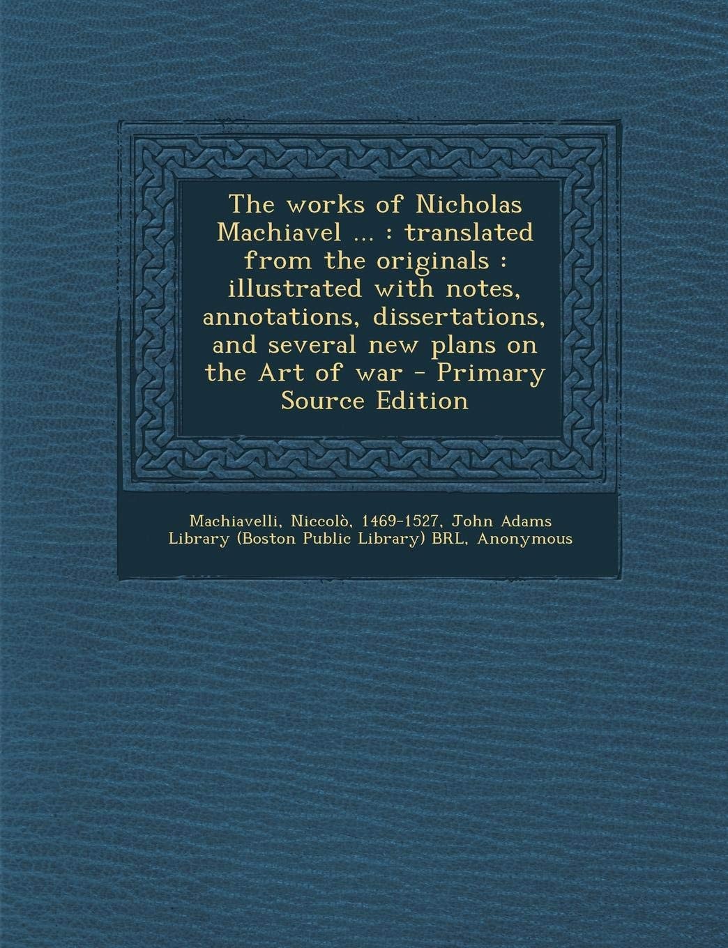 The Works Of Nicholas Machiavel ... Translated From The Originals