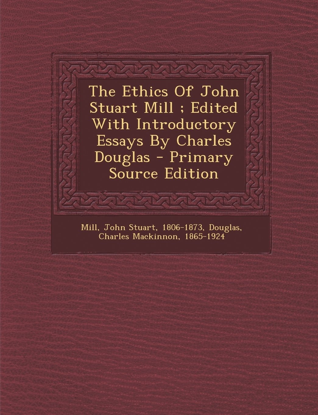 The Ethics of John Stuart Mill; Edited with Introductory Essays by Charles Douglas - Primary Source Edition