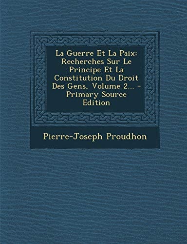 La Guerre Et la Paix Recherches Sur Le Principe Et la Constitution Du Droit Des Gens, Volume 2... - Primary Source Edition