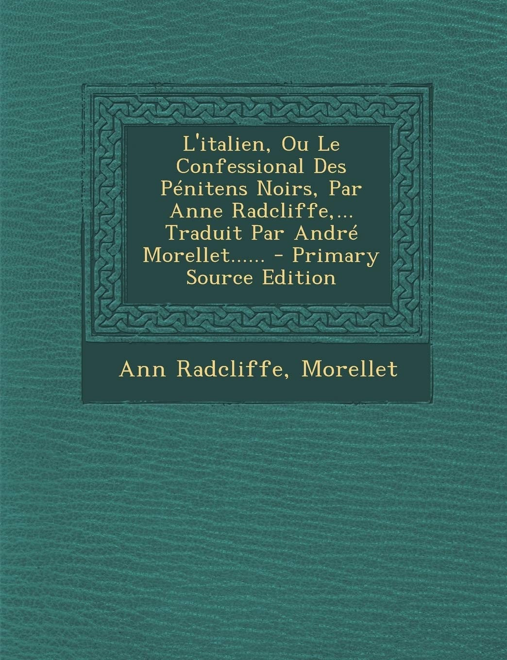 L' Italien, Ou Le Confessional Des Pénitens Noirs, Par Anne Radcliffe,... Traduit Par André Morellet... ... - Primary Source Edition