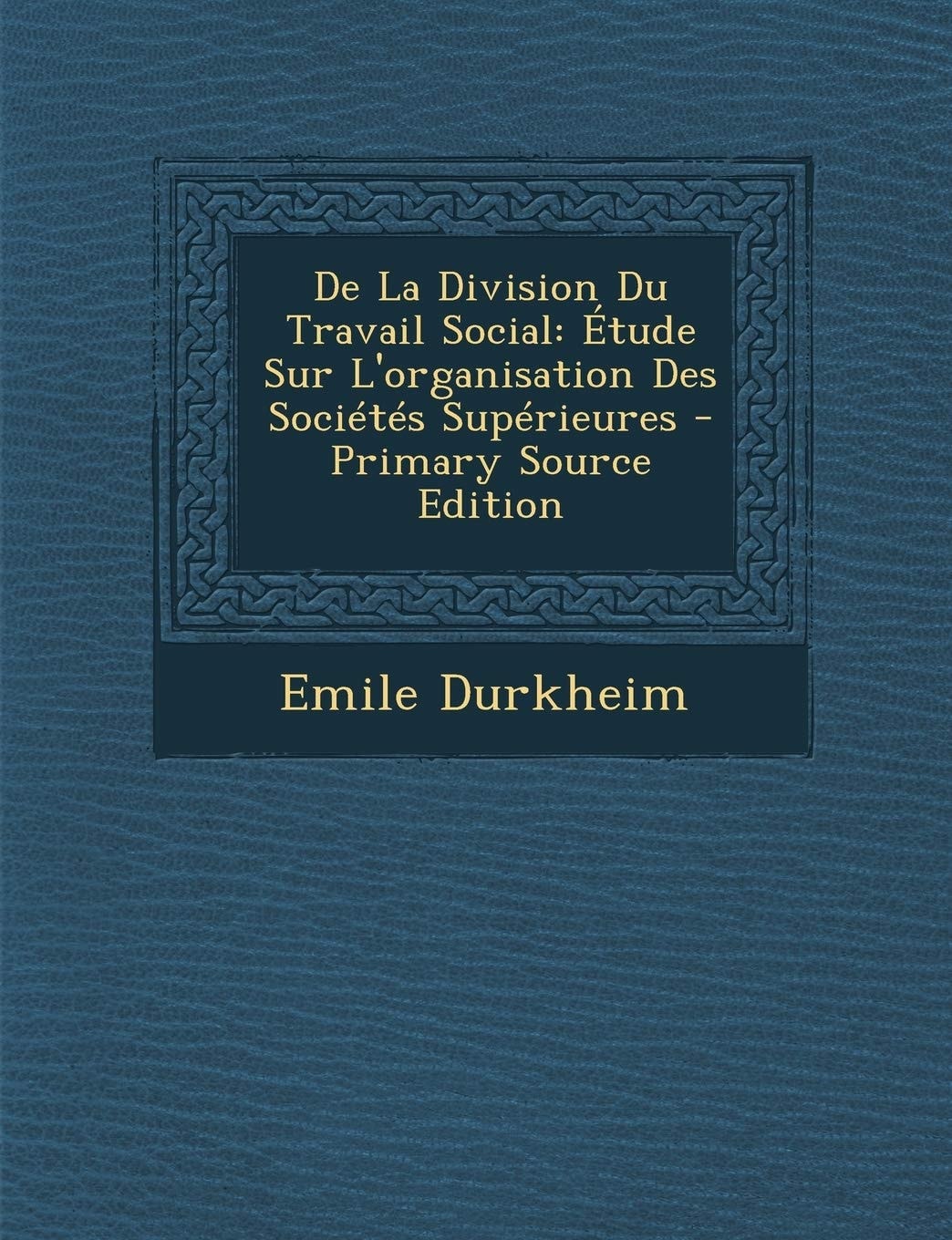 De la Division Du Travail Social Étude Sur L'Organisation Des Sociétés Supérieures - Primary Source Edition