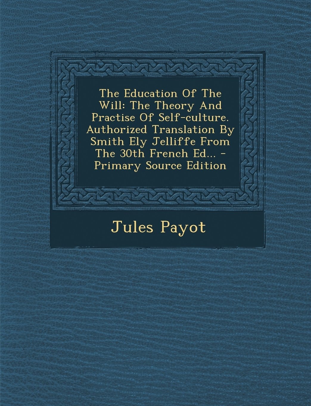 The Education of the Will The Theory and Practise of Self-Culture. Authorized Translation by Smith Ely Jelliffe from the 30th French Ed... - Primary