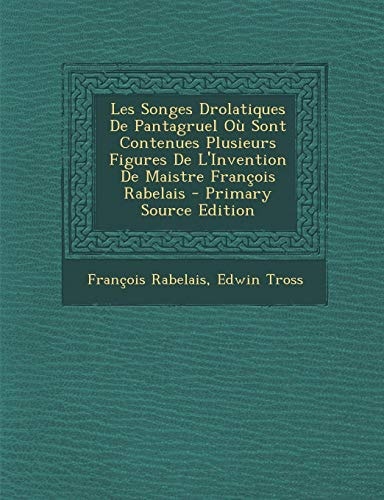 Les Songes Drolatiques de Pantagruel Où Sont Contenues Plusieurs Figures de L'Invention de Maistre François Rabelais - Primary Source Edition