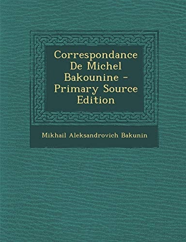Correspondance de Michel Bakounine - Primary Source Edition