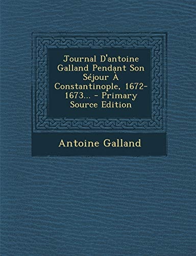 Journal D'Antoine Galland Pendant Son Séjour a Constantinople, 1672-1673... - Primary Source Edition