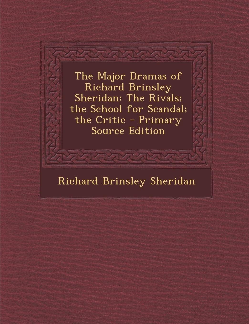 The Major Dramas of Richard Brinsley Sheridan The Rivals; the School for Scandal; the Critic - Primary Source Edition